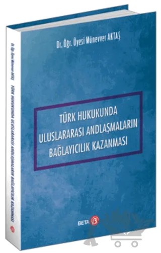 Türk Hukukunda Uluslararası Andlaşmaların Bağlayıcılık Kazanması – Münevver Aktaş – Beta Yayınevi kitap kapağı