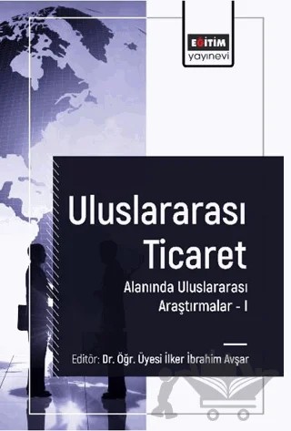 Uluslararası Ticaret Alanında Uluslararası Araştırmalar I – İlker İbrahim Avşar, Orhan Çoban, Mehmet Ali Orhan, Muhammed Turğut, Metin Ketboğa, Şaban Fatih Yılmaz, Tuncay Çelik, Aynur Önür Aslan, Mine Üzümcüoğlu, Cüneyt Çatuk, Gülçimen Yurtsever, Mustafa Fedai Çavuş – Eğitim Yayınevi - Bilimsel Eserler kitap kapağı