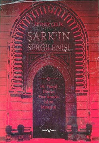 Şark’ın Sergilenişi 19. Yüzyıl Dünya Fuarlarında İslam Mimarisi – Zeynep Çelik – Tarih Vakfı Yurt Yayınları kitap kapağı