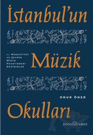 İstanbul'un Müzik Okulları - 2. Meşrutiyet ve Şehrin Müzik Hayatındaki Değişimler – Onur Öner – Doğu Kitabevi kitap kapağı