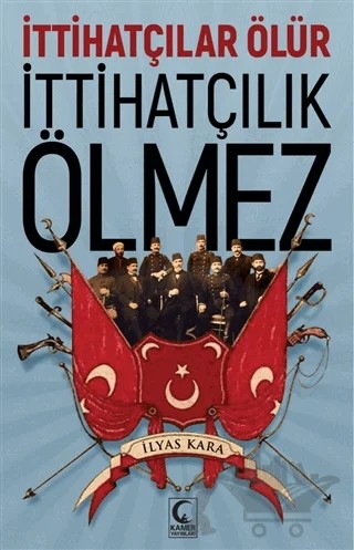 İttihatçılar Ölür İttihatçılık Ölmez – İlyas Kara – Kamer Yayınları kitap kapağı
