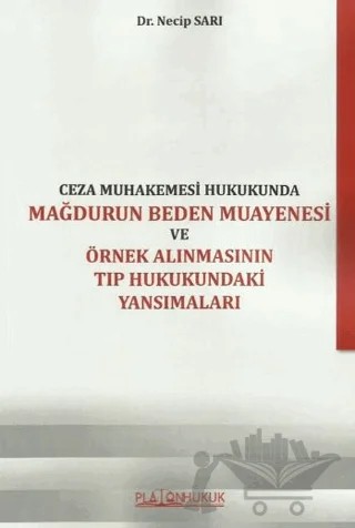 Ceza Muhakemesi Hukukunda Mağdurun Beden Muayenesi Ve Örnek Alınmasının Tıp Hukukundaki Yansımaları – Necip Sarı – Platon Hukuk kitap kapağı