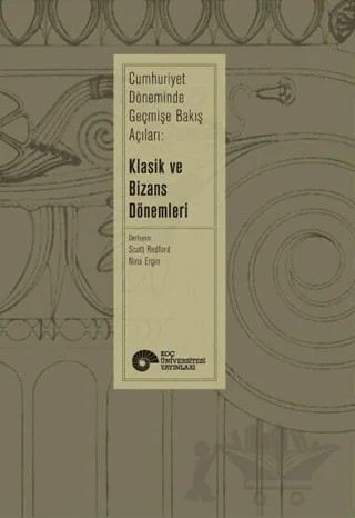 Cumhuriyet Döneminde Geçmişe Bakış Açıları: Klasik ve Bizans Dönemleri – Scott Redford – Koç Üniversitesi Yayınları kitap kapağı