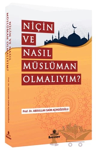 Niçin Ve Nasıl Müslüman Olmalıyım? – Abdullah Saim Açıkgözoğlu – Hüner Yayınevi kitap kapağı
