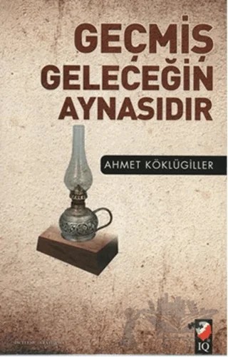 Geçmiş Geleceğin Aynasıdır – Ahmet Köklügiller – IQ Kültür Sanat Yayıncılık kitap kapağı