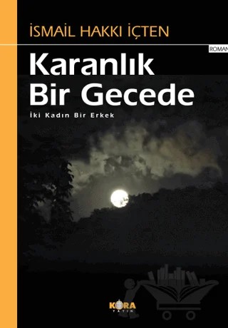 Karanlık Bir Gecede - İki Kadın Bir Erkek – İsmail Hakkı İçten – Kora Yayın kitap kapağı