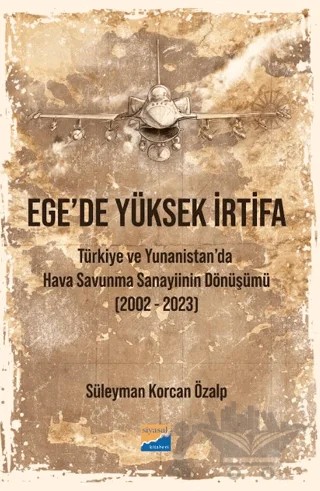 Ege’de Yüksek İrtifa - Türkiye ve Yunanistan’da Hava Savunma Sanayiinin Dönüşümü (2002-2023) – Süleyman Korcan Özalp – Siyasal Kitabevi kitap kapağı