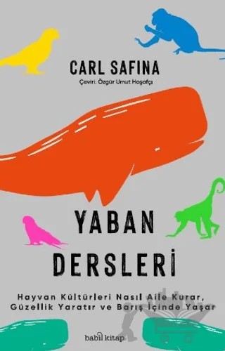 Yaban Dersleri - Hayvan Kültürleri Nasıl Aile Kurar, Güzellik Yaratır ve Barış İçinde Yaşar – Carl Safina – Babil Kitap kitap kapağı