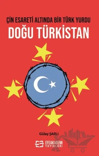 Çin Esareti Altında Bir Türk Yurdu: Doğu Türkistan – Gülay Şarlı – Efe Akademi Yayınları kitap kapağı