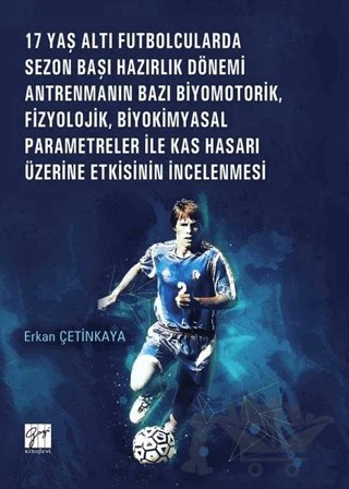 17 Yaş Altı Futbolcularda Sezon Başı Hazırlık Dönemi Antrenmanın Bazı Biyomotorik, Fizyolojik, Biyokimyasal Parametreler ile Kas Hasarı Üzerine Etkisinin İncelenmesi – Erkan Çetinkaya – Gazi Kitabevi kitap kapağı
