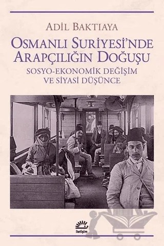 Osmanlı Suriyesi'nde Arapçılığın Doğuşu – Adil Baktıaya – İletişim Yayınevi kitap kapağı
