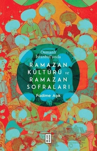 Osmanlı İstanbul’unda Ramazan Kültürü ve Ramazan Sofraları – Fadime Aşık – Ketebe Yayınları kitap kapağı