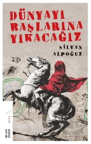 Dünyayı Başlarına Yıkacağız – Silvan Alpoğuz – Ketebe Yayınları kitap kapağı