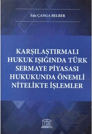 Karşılaştırmalı Hukuk Işığında Türk Sermaye Piyasası Hukukunda Önemli Nitelikte İşlemler – Eda Çanga Belber – Legal Yayıncılık kitap kapağı