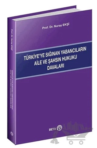 Türkiye’ye Sığınan Yabancıların Aile ve Şahsın Hukuku Davaları – Nuray Ekşi – Beta Yayınevi kitap kapağı