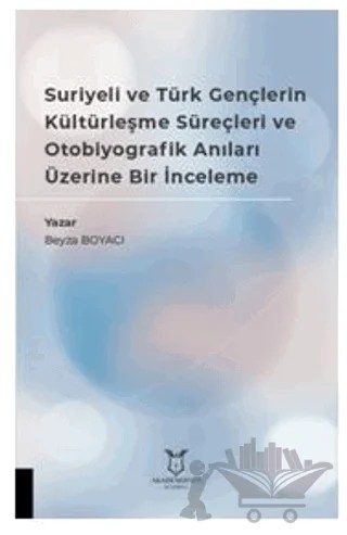 Suriyeli ve Türk Gençlerin Kültürleşme Süreçleri ve Otobiyografik Anıları Üzerine Bir İnceleme – Beyza Boyacı – Akademisyen Kitabevi kitap kapağı
