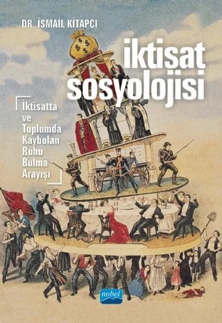 İKTİSAT SOSYOLOJİSİ - İktisatta ve Toplumda Kaybolan Ruhu Bulma Arayışı – İsmail Kitapcı – Nobel Akademik Yayıncılık kitap kapağı