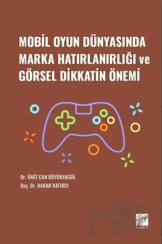 Mobil Oyun Dünyasında Marka Hatırlanırlığı ve Görsel Dikkatin Önemi – Ümit Can Büyükakgül, Hakan Katırcı – Gazi Kitabevi kitap kapağı