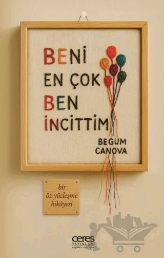 Beni En Çok Ben İncittim – Begüm Canova – Ceres Yayınları kitap kapağı