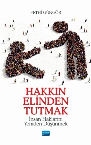 HAKKIN ELİNDEN TUTMAK - İnsan Haklarını Yeniden Düşünmek – Fethi Güngör – Nobel Akademik Yayıncılık kitap kapağı