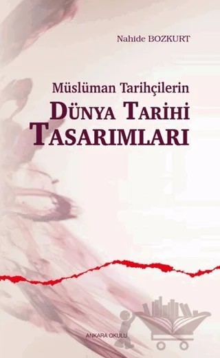 Müslüman Tarihçilerin Dünya Tarihi Tasarımları – Nahide Bozkurt – Ankara Okulu Yayınları kitap kapağı