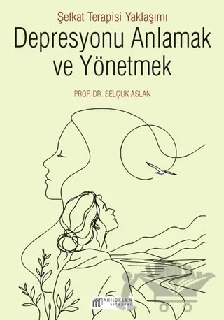 Depresyonu Anlamak ve Yönetmek - Şefkat Terapisi Yaklaşımı – Selçuk Aslan – Akıl Çelen Kitaplar kitap kapağı