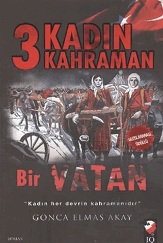 3 Kadın 3 Kahraman Bir Vatan – Gonca Elmas Akay – IQ Kültür Sanat Yayıncılık kitap kapağı