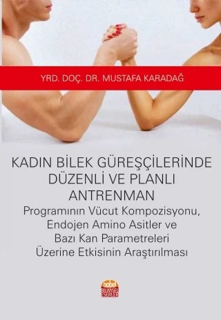 Kadın Bilek Güreşçilerinde Düzenli ve Planlı Antrenman Programının Vücut Kompozisyonu, Endojen Amino Asitler ve Bazı Kan Parametreleri Üzerine Etkisinin Araştırılması – Mustafa Karadağ – Nobel Bilimsel Eserler kitap kapağı