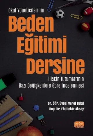 Okul Yöneticilerinin Beden Eğitimi Dersine İlişkin Tutumlarının Bazı Değişkenlere Göre İncelenmesi – Varol Tutal, Ebubekir Aksay – Nobel Bilimsel Eserler kitap kapağı