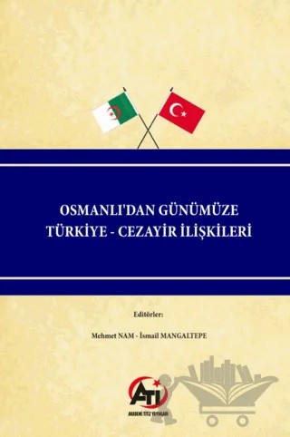 Osmanlı'dan Günümüze Türkiye - Cezayir İlişkileri – Mehmet Nam, İsmail Mangaltepe – Akademi Titiz Yayınları kitap kapağı