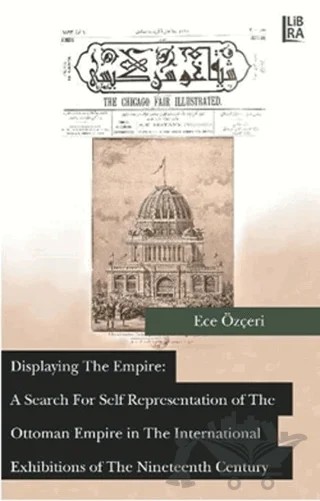 Displaying the Empire: A Search For Self Representation of The Ottoman Empire in The International Exhibitions of The Nineteenth Century – Ece Özçeri – Libra Yayınları kitap kapağı