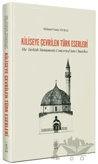 Kiliseye Çevrilen Türk Eserleri - The Turkish Monuments Converted into Churches – Mehmet Emin Yılmaz – İstanbul Fetih Cemiyeti Yayınları kitap kapağı