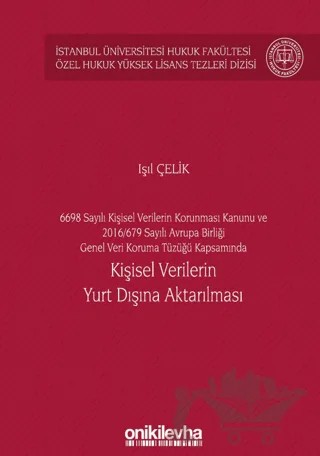 6698 Sayılı Kişisel Verilerin Korunması Kanunu ve 2016/679 Sayılı Avrupa Birliği Genel Veri Koruma Tüzüğü Kapsamında Kişisel Verilerin Yurt Dışına Aktarılması İstanbul Üniversitesi Hukuk Fakültesi Özel Hukuk Yüksek Lisans Tezleri Dizisi No: 60 – Işıl Çelik – On İki Levha Yayınları kitap kapağı