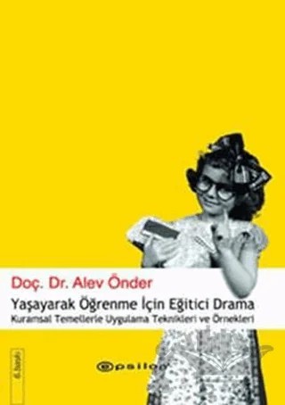 Yaşayarak Öğrenme İçin Eğitici Drama Kuramsal Temellerle Uygulama Teknikleri ve Örnekleri – Alev Önder – Epsilon Yayınevi kitap kapağı