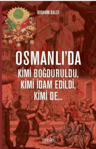 Osmanlı’da Kimi Boğduruldu, Kimi İdam Edildi, Kimi de... – İbrahim Balcı – Puslu Yayıncılık kitap kapağı