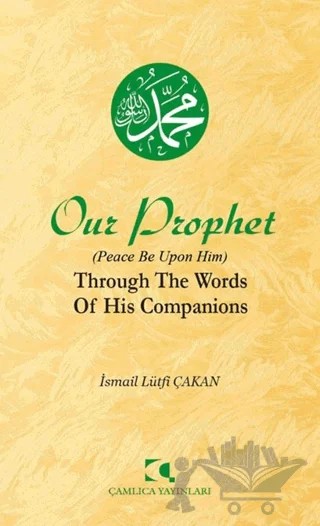 Our Prophet (Peace Be Upon Him) Through The Words of His Companions – İsmail Lütfi Çakan – Çamlıca Yayınları kitap kapağı