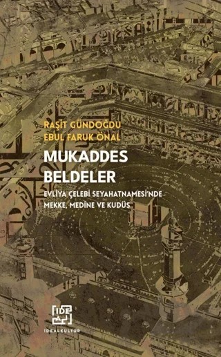 Mukaddes Beldeler - Evliya Çelebi Seyahatnamesi'nde Mekke, Medine Kudüs – Raşit Gündoğdu, Ebul Faruk Önal – İdeal Kültür Yayıncılık kitap kapağı