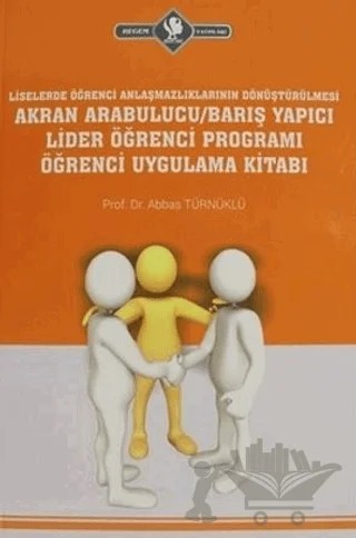 Liselerde Öğrenci Anlaşmazlıklarının Dönüştürülmesi Akran Arabulucu/Barış Yapıcı Lider Öğrenci Programı Öğrenci Uygulama Kitabı – Abbas Türnüklü – Hegem Yayınları kitap kapağı