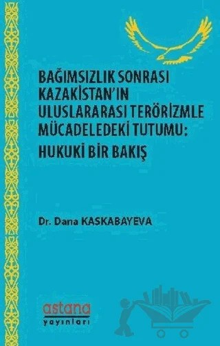 Bağımsızlık Sonrası Kazakistan’ın Uluslararası Terörizmle Mücadeledeki Tutumu: Hukuki Bir Bakış – Dana Kaskabayeva – Astana Yayınları kitap kapağı