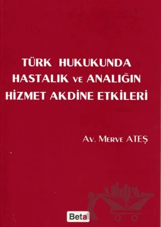 Türk Hukukunda Hastalık ve Analığın Hizmet Akdine Etkileri – Merve Ateş – Beta Yayınevi kitap kapağı
