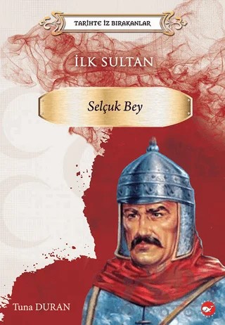 Tarihte İz Bırakanlar İlk Sultan - Selçuk Bey – Tuna Duran – Beyaz Balina Yayınları kitap kapağı
