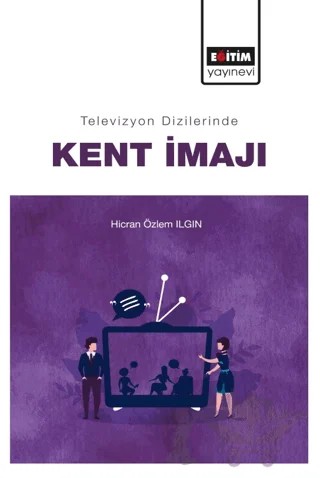 Televizyon Dizilerinde Kent İmajı – Hicran Özlem Ilgın – Eğitim Yayınevi - Bilimsel Eserler kitap kapağı
