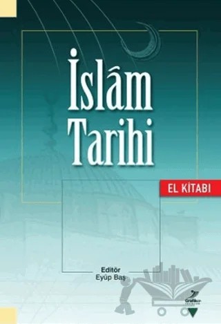 İslam Tarihi (El Kitabı) – Adem Apak, Adnan Demircan, Eyüp Baş, Fatih Erkoçoğlu, Halide Aslan, Hanefi Palabıyık, İbrahim Sarıçam, Mehmet Mahfuz Söylemez, Mehmet Özdemir, Mustafa Fayda, Nahide Bozkurt, Nesimi Yazıcı – Grafiker Yayınları kitap kapağı