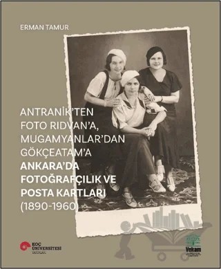 Antranik'ten Foto Rıdvan'a, Mugamyanlar'dan Gökçeatam'a Ankara'da Fotoğrafçılık ve Posta Kartları (1890-1960) – Erman Tamur – Koç Üniversitesi Yayınları kitap kapağı