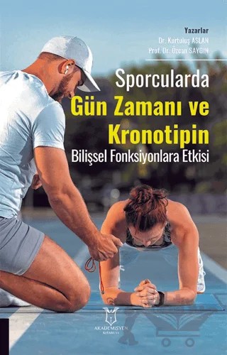 Sporcularda Gün Zamanı ve Kronotipin Bilişsel Fonksiyonlara Etkisi – Kurtuluş Aslan, Özcan Saygın – Akademisyen Kitabevi kitap kapağı
