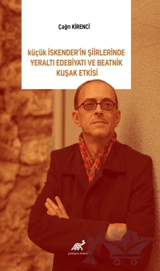 Küçük İskender’in Şiirlerinde Yeraltı Edebiyatı Ve Beatnik Kuşak Etkisi – Çağrı Kirenci – Paradigma Akademi Yayınları kitap kapağı