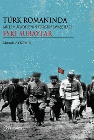 Türk Romanında Milli Mücadelenin Yorgun Savaşçıları Eski Subaylar – Mustafa Aydemir – Fenomen Yayıncılık kitap kapağı