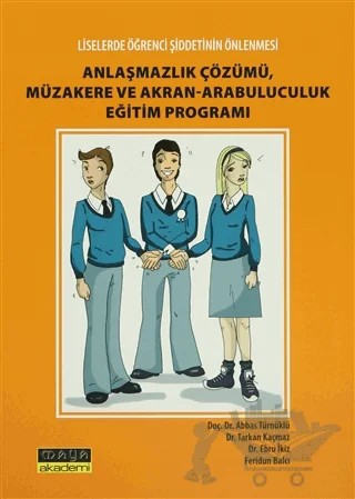 Liselerde Öğrenci Şiddetin Önlenmesi Anlaşmazlık Çözümü, Müzakere ve Akran-Arabuluculuk Eğitim Programı – Abbas Türnüklü, F. Ebru İkiz, Feridun Balcı, Tarkan Kaçmaz – Maya Akademi Yayınları kitap kapağı