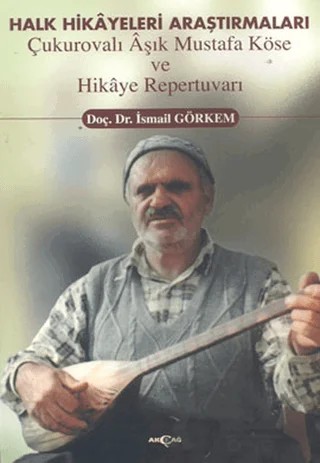 Halk Hikayeleri Araştırmaları: Çukurovalı Aşık Mustafa Köse ve Hikaye Repertuvarı – İsmail Görkem – Akçağ Yayınları kitap kapağı