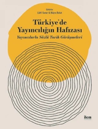 TÜRKİYE’DE YAYINCILIĞIN HAFIZASI - Yayıncılarla Sözlü Tarih Görüşmeleri – Lütfi Sunar, Büşra Bulut – İLEM Yayınları kitap kapağı